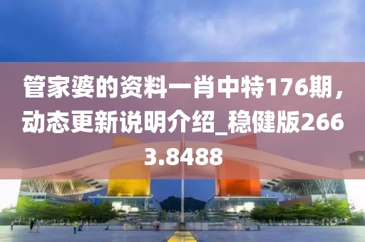 管家婆的资料一肖中特176期，动态更新说明介绍_稳健版2663.8488