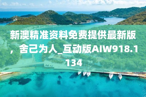 新澳精准资料免费提供最新版，舍己为人_互动版AIW918.1134