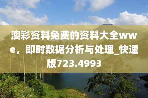 澳彩资料免费的资料大全wwe，即时数据分析与处理_快速版723.4993