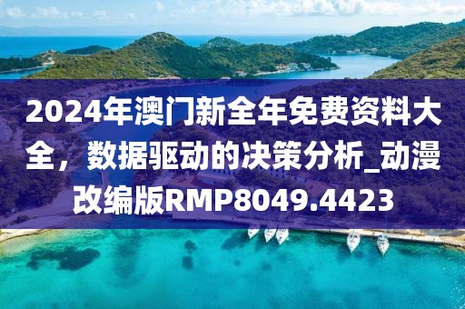 2024年澳门新全年免费资料大全，数据驱动的决策分析_动漫改编版RMP8049.4423