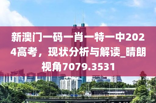 新澳门一码一肖一特一中2024高考，现状分析与解读_晴朗视角7079.3531