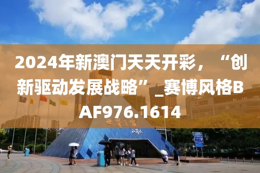 2024年新澳门天天开彩，“创新驱动发展战略”_赛博风格BAF976.1614