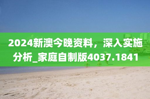 2024新澳今晚资料，深入实施分析_家庭自制版4037.1841