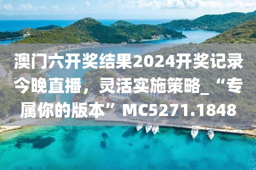 澳门六开奖结果2024开奖记录今晚直播，灵活实施策略_“专属你的版本”MC5271.1848