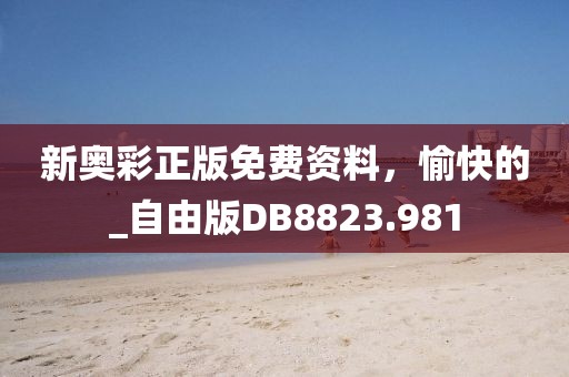 新奥彩正版免费资料，愉快的_自由版DB8823.981