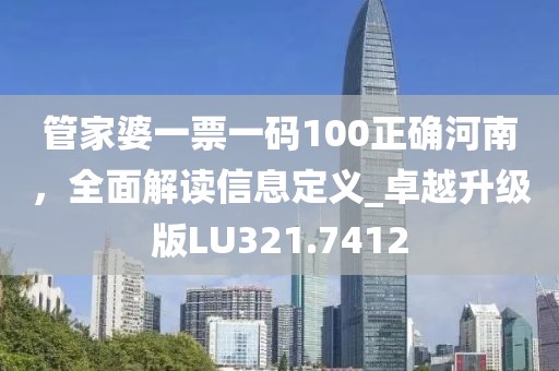 管家婆一票一码100正确河南，全面解读信息定义_卓越升级版LU321.7412