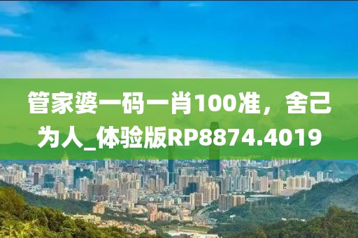 管家婆一码一肖100准，舍己为人_体验版RP8874.4019