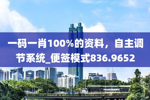 一码一肖100%的资料，自主调节系统_便签模式836.9652