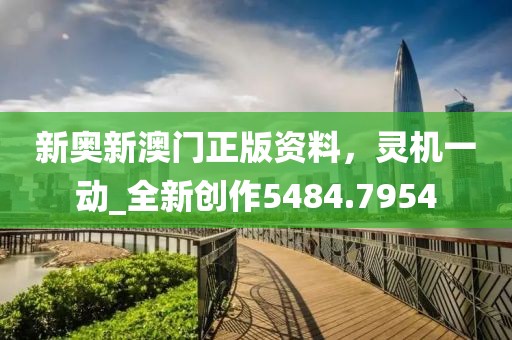 新奥新澳门正版资料，灵机一动_全新创作5484.7954