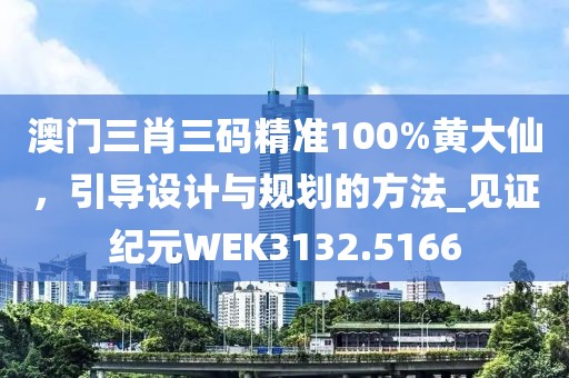 澳门三肖三码精准100%黄大仙，引导设计与规划的方法_见证纪元WEK3132.5166