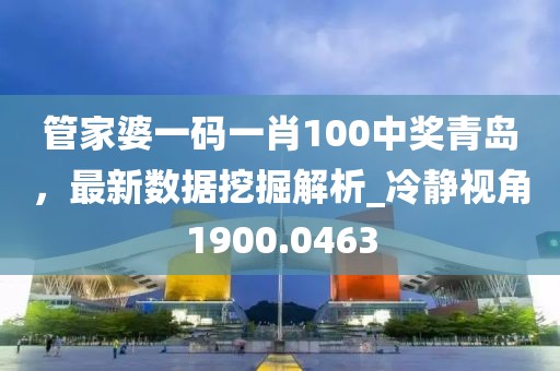 管家婆一码一肖100中奖青岛，最新数据挖掘解析_冷静视角1900.0463