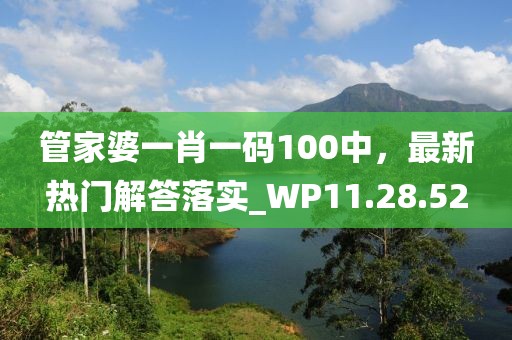 管家婆一肖一码100中，最新热门解答落实_WP11.28.52