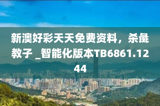新澳好彩天天免费资料，杀彘教子 _智能化版本TB6861.1244