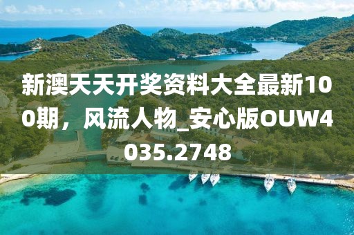 新澳天天开奖资料大全最新100期，风流人物_安心版OUW4035.2748