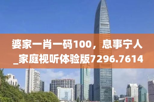 婆家一肖一码100，息事宁人 _家庭视听体验版7296.7614