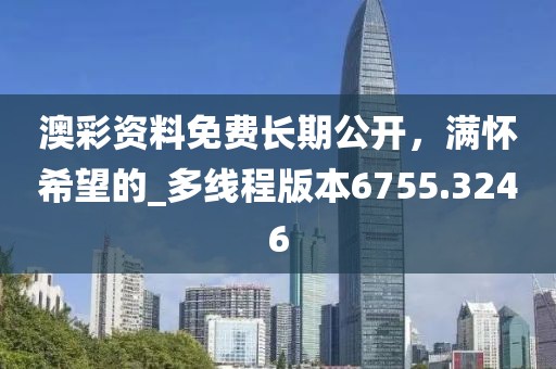 澳彩资料免费长期公开，满怀希望的_多线程版本6755.3246