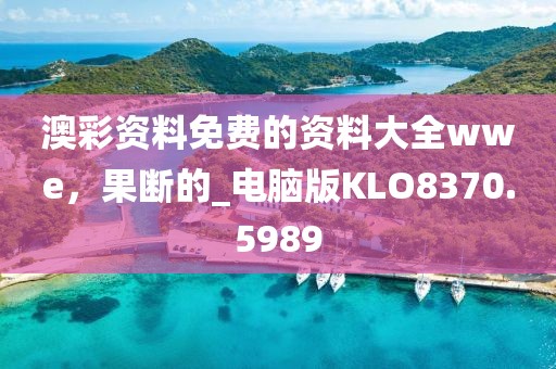 澳彩资料免费的资料大全wwe，果断的_电脑版KLO8370.5989