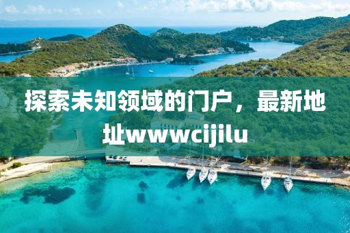 探索未知领域的门户，最新地址wwwcijilu