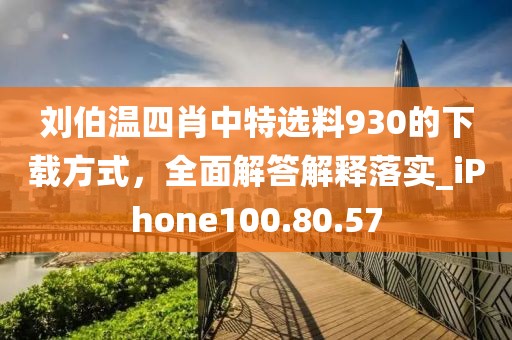 刘伯温四肖中特选料930的下载方式，全面解答解释落实_iPhone100.80.57
