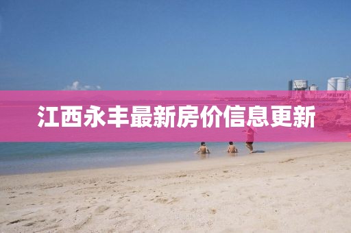 江西永丰最新房价信息更新
