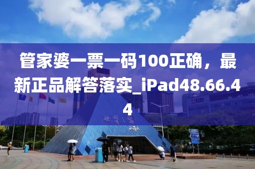 管家婆一票一码100正确，最新正品解答落实_iPad48.66.44