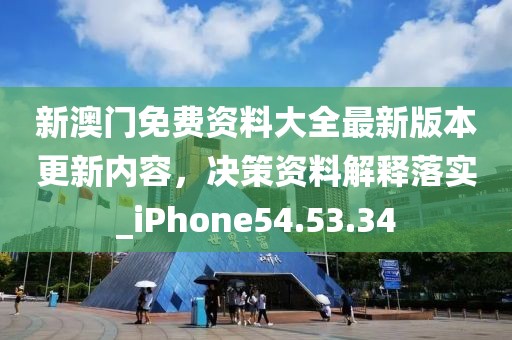 新澳门免费资料大全最新版本更新内容，决策资料解释落实_iPhone54.53.34
