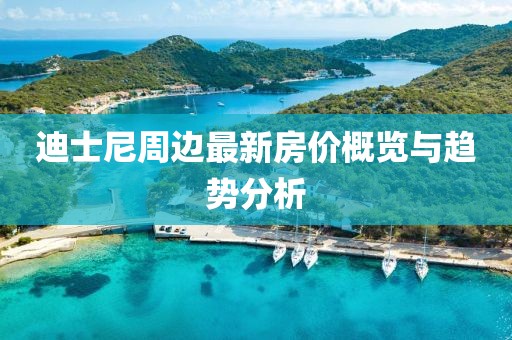 迪士尼周边最新房价概览与趋势分析