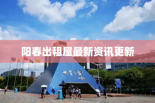 阳春出租屋最新资讯更新