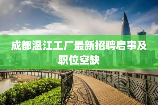 成都温江工厂最新招聘启事及职位空缺
