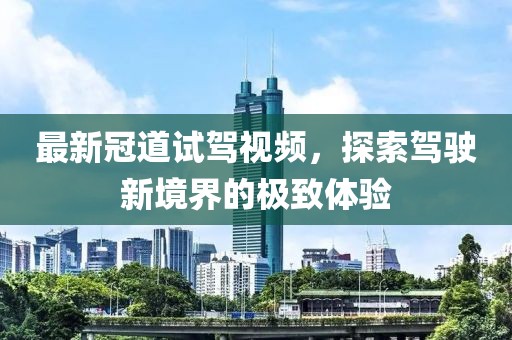 最新冠道试驾视频，探索驾驶新境界的极致体验