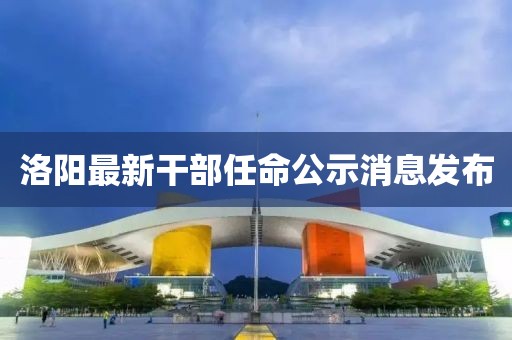 洛阳最新干部任命公示消息发布