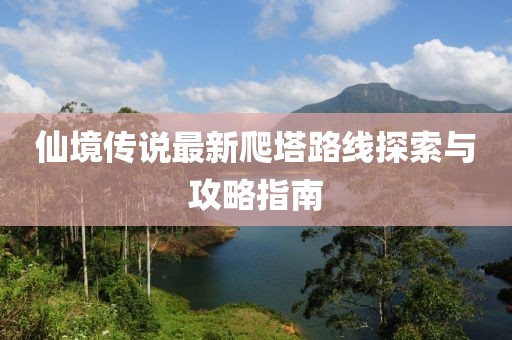 仙境传说最新爬塔路线探索与攻略指南