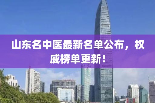 山东名中医最新名单公布，权威榜单更新！
