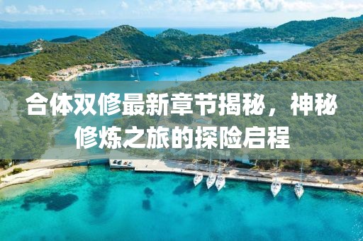 合体双修最新章节揭秘，神秘修炼之旅的探险启程