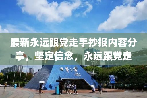 最新永远跟党走手抄报内容分享，坚定信念，永远跟党走