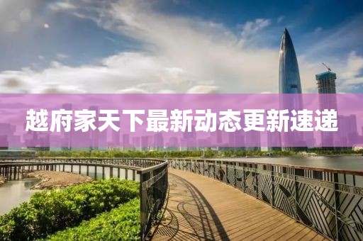 越府家天下最新动态更新速递