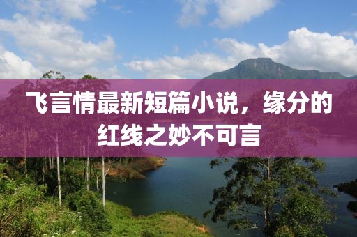 飞言情最新短篇小说，缘分的红线之妙不可言