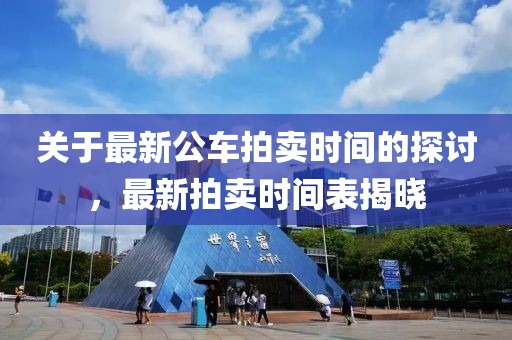 关于最新公车拍卖时间的探讨，最新拍卖时间表揭晓