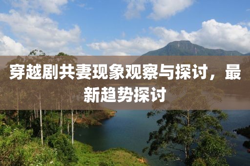 穿越剧共妻现象观察与探讨，最新趋势探讨