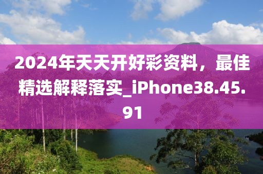 2024年天天开好彩资料，最佳精选解释落实_iPhone38.45.91