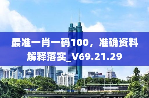 最准一肖一码100，准确资料解释落实_V69.21.29