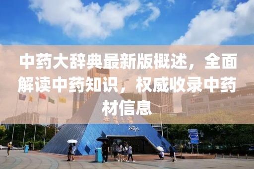 中药大辞典最新版概述，全面解读中药知识，权威收录中药材信息