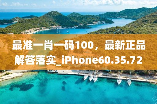 最准一肖一码100，最新正品解答落实_iPhone60.35.72