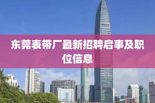 东莞表带厂最新招聘启事及职位信息