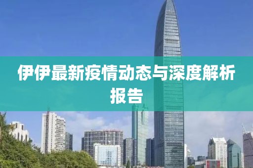 伊伊最新疫情动态与深度解析报告