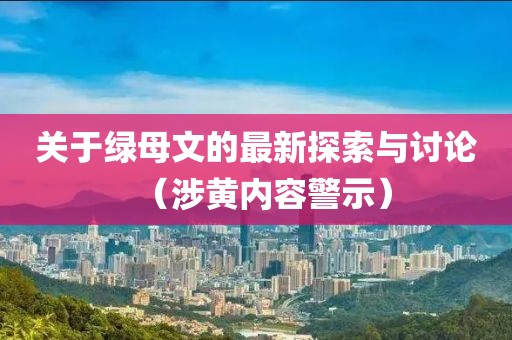 关于绿母文的最新探索与讨论（涉黄内容警示）