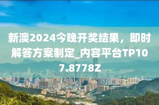 新澳2024今晚开奖结果，即时解答方案制定_内容平台TP107.8778Z