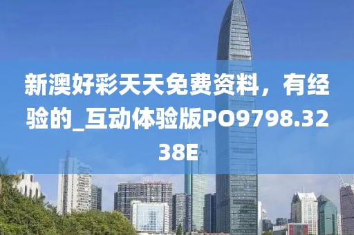 新澳好彩天天免费资料，有经验的_互动体验版PO9798.3238E