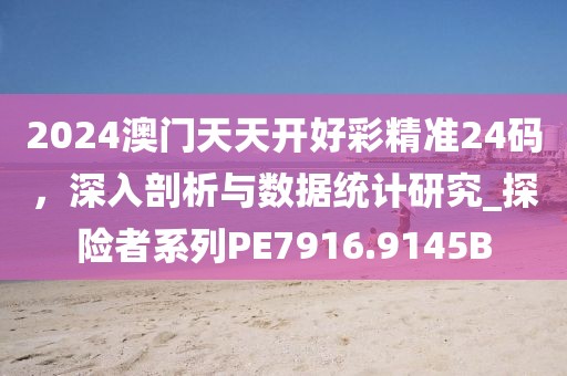 2024澳门天天开好彩精准24码，深入剖析与数据统计研究_探险者系列PE7916.9145B