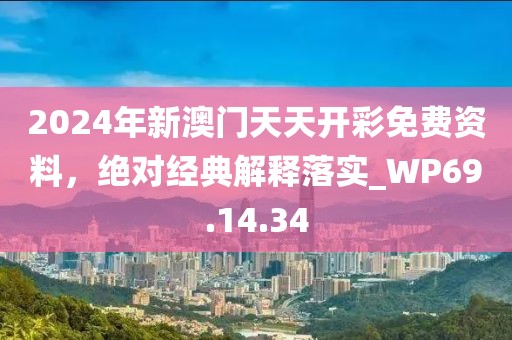 2024年新澳门天天开彩免费资料，绝对经典解释落实_WP69.14.34
